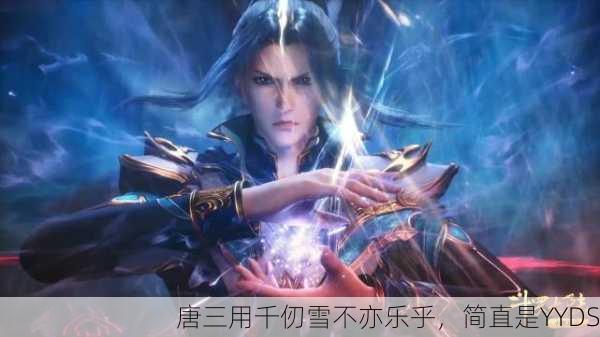 唐三用千仞雪不亦乐乎，简直是YYDS