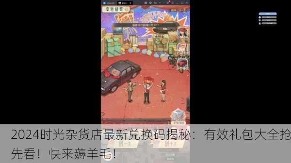2024时光杂货店最新兑换码揭秘：有效礼包大全抢先看！快来薅羊毛！