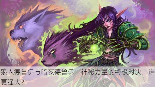 狼人德鲁伊与暗夜德鲁伊：神秘力量的终极对决，谁更强大？