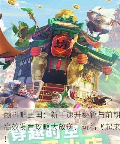 颤抖吧三国：新手速升秘籍与前期高效发育攻略大放送，玩得飞起来！