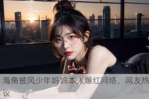 海角披风少年妈妈本人爆红网络，网友热议