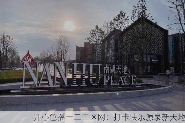 开心色播一二三区网：打卡快乐源泉新天地
