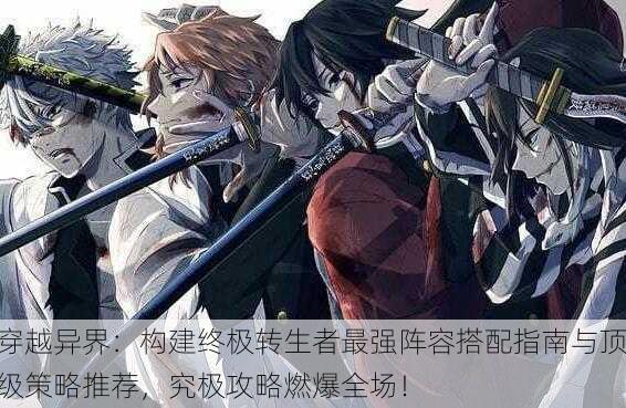 穿越异界：构建终极转生者最强阵容搭配指南与顶级策略推荐，究极攻略燃爆全场！