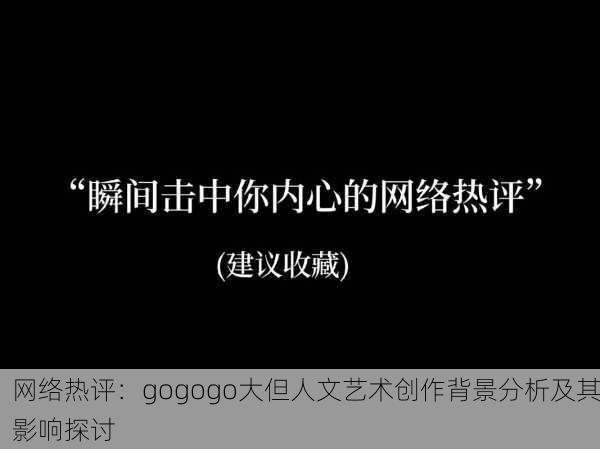 网络热评：gogogo大但人文艺术创作背景分析及其影响探讨