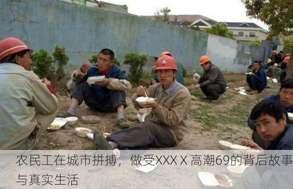 农民工在城市拼搏，做受XXXⅩ高潮69的背后故事与真实生活