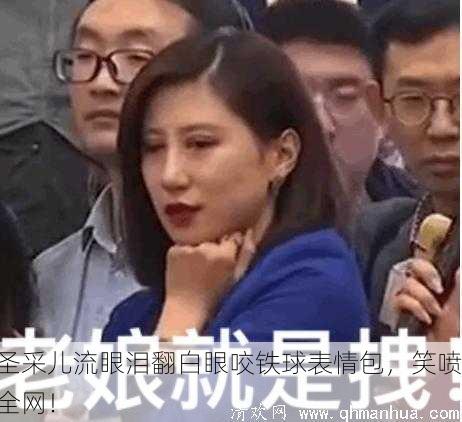 圣采儿流眼泪翻白眼咬铁球表情包，笑喷全网！