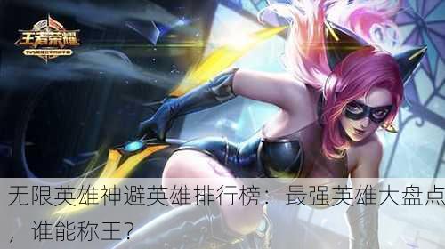 无限英雄神避英雄排行榜：最强英雄大盘点，谁能称王？