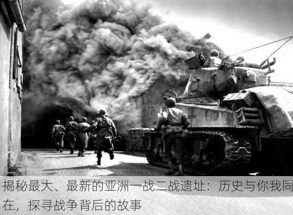 揭秘最大、最新的亚洲一战二战遗址：历史与你我同在，探寻战争背后的故事