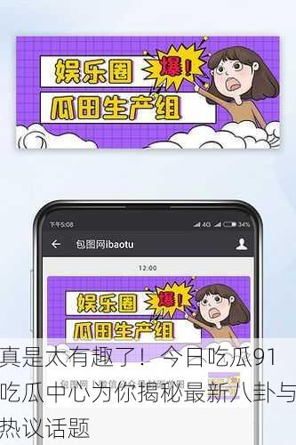 真是太有趣了！今日吃瓜91吃瓜中心为你揭秘最新八卦与热议话题
