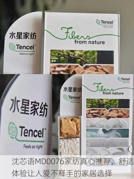 沈芯语MD0076家纺真心推荐，舒适体验让人爱不释手的家居选择
