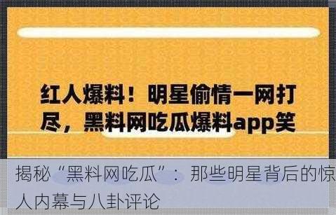 揭秘“黑料网吃瓜”：那些明星背后的惊人内幕与八卦评论