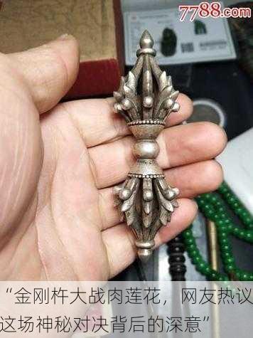 “金刚杵大战肉莲花，网友热议这场神秘对决背后的深意”