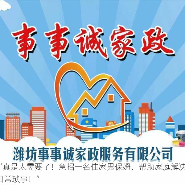 “真是太需要了！急招一名住家男保姆，帮助家庭解决日常琐事！”