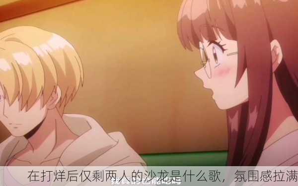 在打烊后仅剩两人的沙龙是什么歌，氛围感拉满