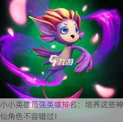 小小英雄最强英雄排名：培养这些神仙角色不容错过！