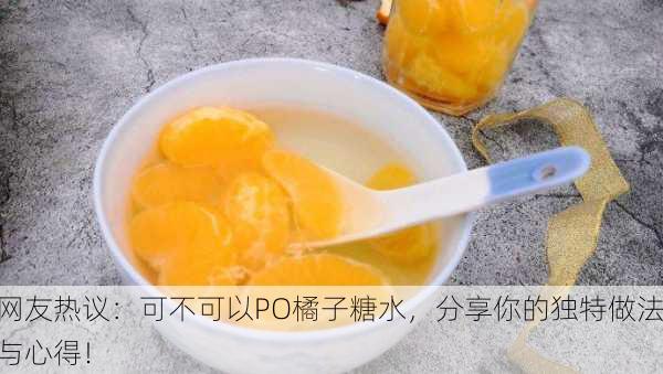 网友热议：可不可以PO橘子糖水，分享你的独特做法与心得！