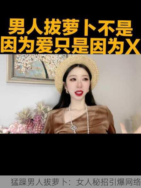 猛躁男人拔萝卜：女人秘招引爆网络