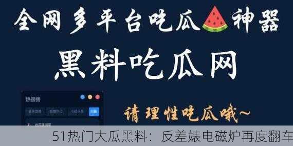 51热门大瓜黑料：反差婊电磁炉再度翻车