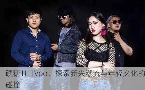 硬糖1H1Vpo：探索新兴潮流与年轻文化的碰撞