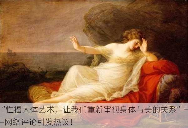 “性福人体艺术，让我们重新审视身体与美的关系”——网络评论引发热议！