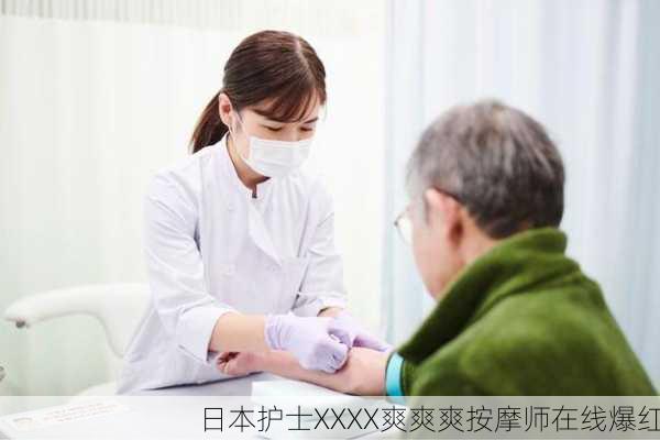 日本护士XXXX爽爽爽按摩师在线爆红