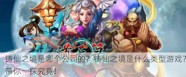 铸仙之境是哪个公司的？铸仙之境是什么类型游戏？带你一探究竟！
