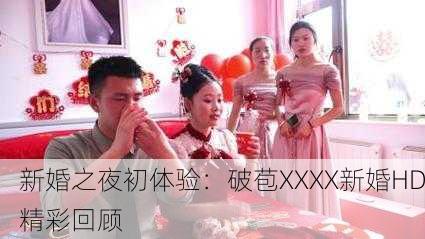 新婚之夜初体验：破苞XXXX新婚HD精彩回顾