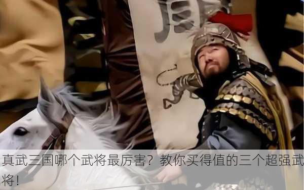 真武三国哪个武将最厉害？教你买得值的三个超强武将！