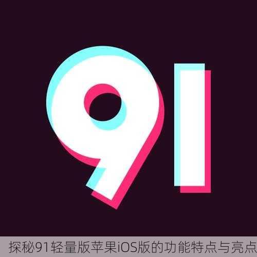 探秘91轻量版苹果iOS版的功能特点与亮点