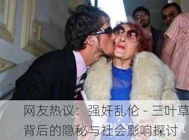网友热议：强奸乱伦 - 三叶草背后的隐秘与社会影响探讨