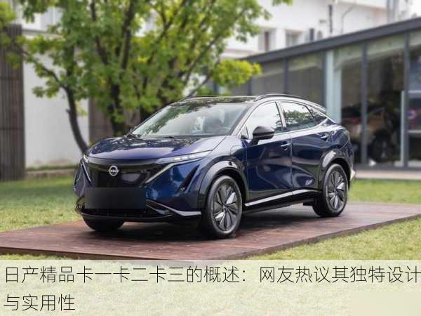 日产精品卡一卡二卡三的概述：网友热议其独特设计与实用性