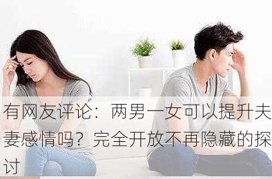 有网友评论：两男一女可以提升夫妻感情吗？完全开放不再隐藏的探讨