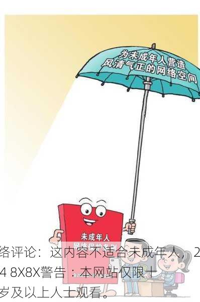 网络评论：这内容不适合未成年人，2024 8X8X警告︰本网站仅限十八岁及以上人士观看。