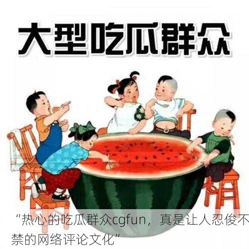“热心的吃瓜群众cgfun，真是让人忍俊不禁的网络评论文化”