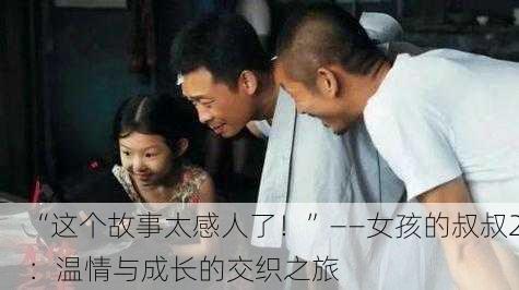 “这个故事太感人了！”——女孩的叔叔2：温情与成长的交织之旅