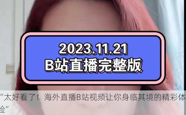 “太好看了！海外直播B站视频让你身临其境的精彩体验”