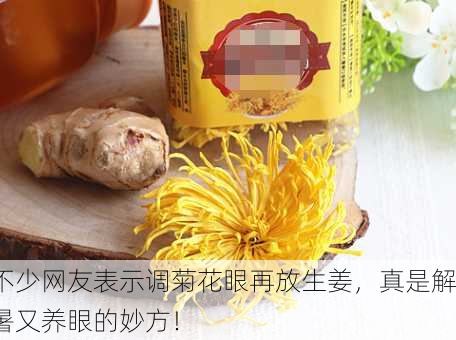 不少网友表示调菊花眼再放生姜，真是解暑又养眼的妙方！