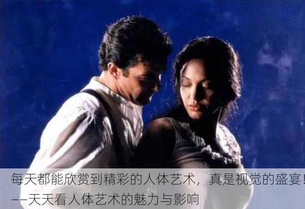 每天都能欣赏到精彩的人体艺术，真是视觉的盛宴！——天天看人体艺术的魅力与影响
