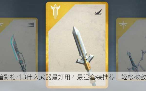 暗影格斗3什么武器最好用？最强套装推荐，轻松破敌！