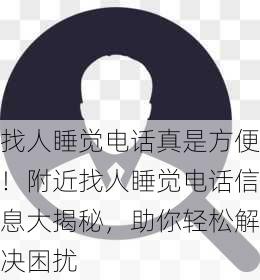 找人睡觉电话真是方便！附近找人睡觉电话信息大揭秘，助你轻松解决困扰