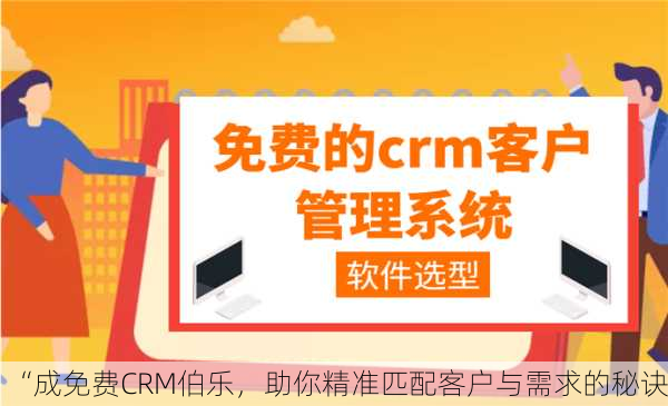 “成免费CRM伯乐，助你精准匹配客户与需求的秘诀”