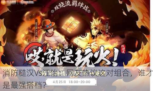 消防糙汉Vs江怡：网友热议这对组合，谁才是最强搭档？