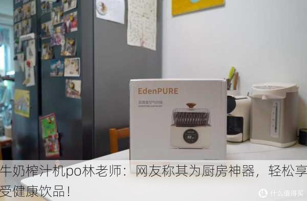 牛奶榨汁机po林老师：网友称其为厨房神器，轻松享受健康饮品！