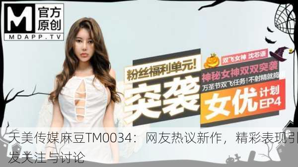 天美传媒麻豆TM0034：网友热议新作，精彩表现引发关注与讨论