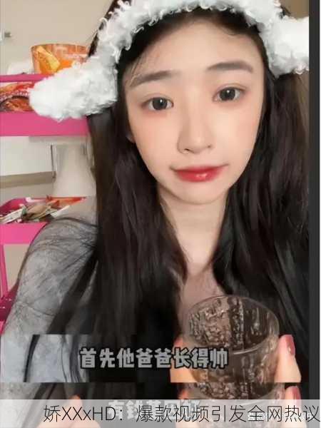 娇XXxHD：爆款视频引发全网热议