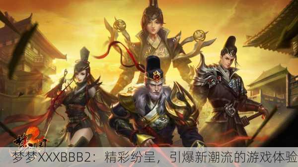 梦梦XXXBBB2：精彩纷呈，引爆新潮流的游戏体验