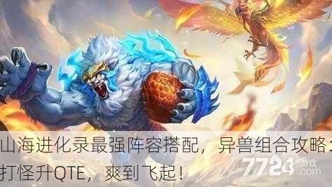 山海进化录最强阵容搭配，异兽组合攻略：打怪升QTE，爽到飞起！