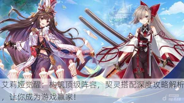 艾莉娅觉醒：构筑顶级阵容，契灵搭配深度攻略解析，让你成为游戏赢家！