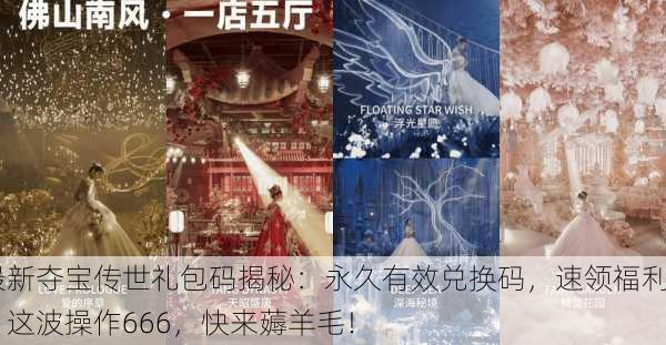 最新夺宝传世礼包码揭秘：永久有效兑换码，速领福利！这波操作666，快来薅羊毛！