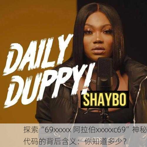 探索“69xxxxx 阿拉伯xxxxxc69”神秘代码的背后含义：你知道多少？